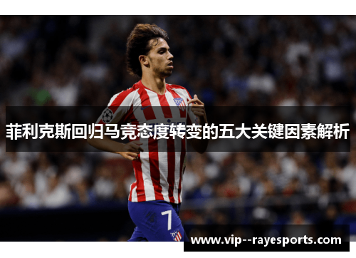 菲利克斯回归马竞态度转变的五大关键因素解析