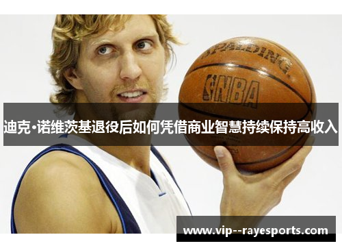 迪克·诺维茨基退役后如何凭借商业智慧持续保持高收入