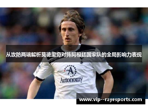从攻防两端解析莫德里奇对阵阿根廷国家队的全局影响力表现