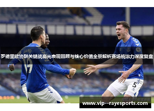 罗德里欧协联关键战高光表现回顾与核心价值全景解析赛场统治力深度复盘