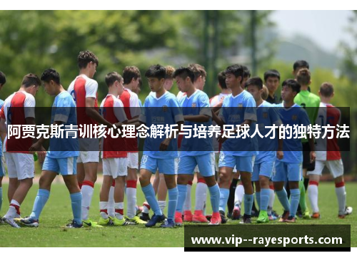 阿贾克斯青训核心理念解析与培养足球人才的独特方法