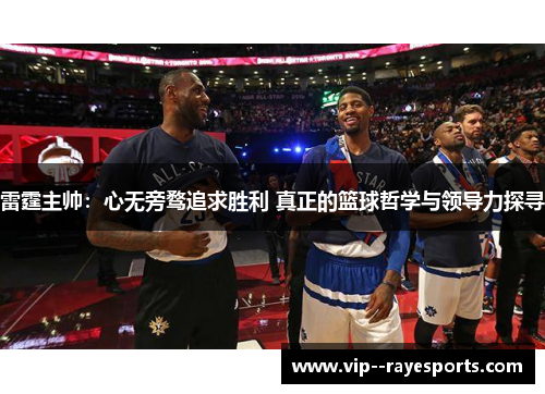 雷霆主帅：心无旁骛追求胜利 真正的篮球哲学与领导力探寻