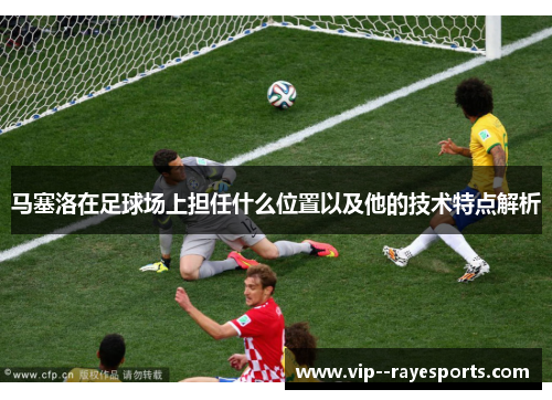 马塞洛在足球场上担任什么位置以及他的技术特点解析