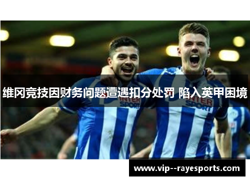 维冈竞技因财务问题遭遇扣分处罚 陷入英甲困境