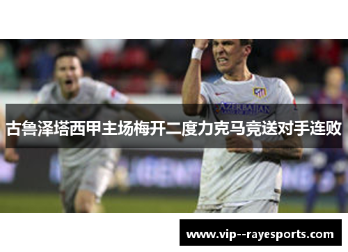 古鲁泽塔西甲主场梅开二度力克马竞送对手连败