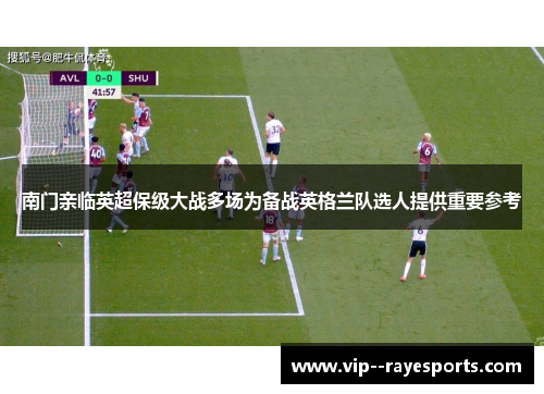 南门亲临英超保级大战多场为备战英格兰队选人提供重要参考