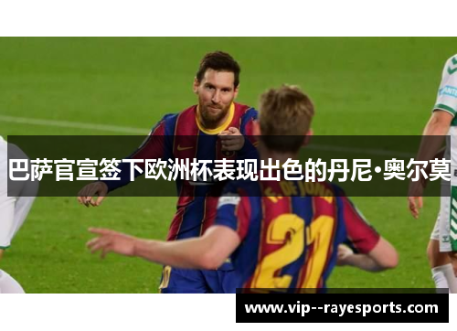 巴萨官宣签下欧洲杯表现出色的丹尼·奥尔莫