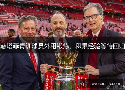 赫塔菲青训球员外租锻炼，积累经验等待回归